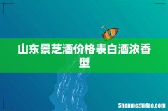 山东景芝酒价格表白酒浓香型