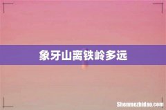 象牙山离铁岭多远