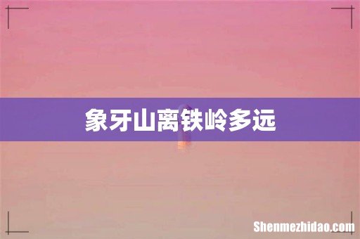 象牙山离铁岭多远