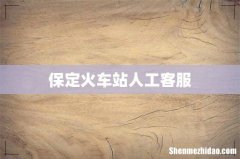 保定火车站人工客服