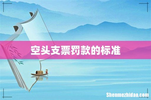 空头支票罚款的标准