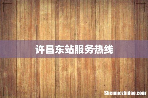 许昌东站服务热线