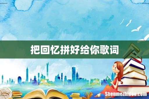 把回忆拼好给你歌词