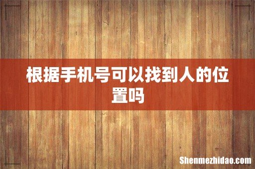 根据手机号可以找到人的位置吗