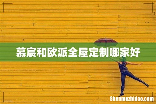 慕宸和欧派全屋定制哪家好