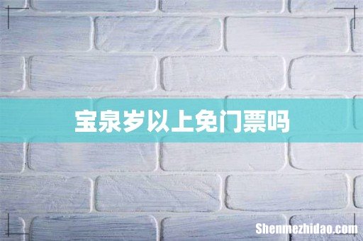 宝泉岁以上免门票吗