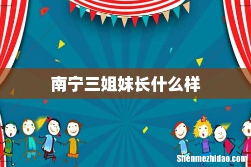 南宁三姐妹长什么样