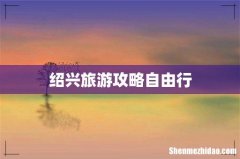 绍兴旅游攻略自由行