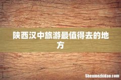 陕西汉中旅游最值得去的地方