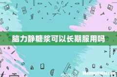 脑力静糖浆可以长期服用吗