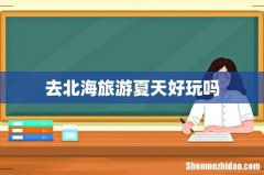 去北海旅游夏天好玩吗