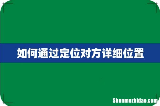 如何通过定位对方详细位置