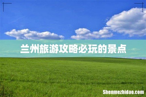 兰州旅游攻略必玩的景点