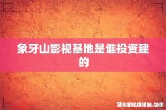 象牙山影视基地是谁投资建的