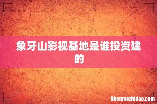 象牙山影视基地是谁投资建的
