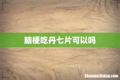 脑梗吃丹七片可以吗