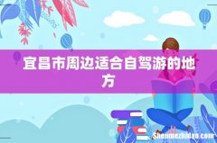 宜昌市周边适合自驾游的地方