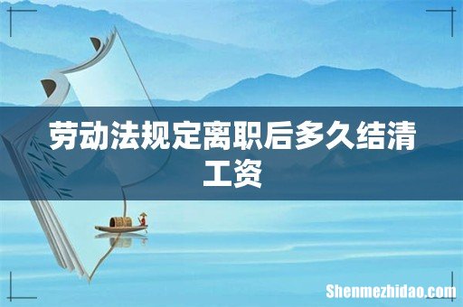 劳动法规定离职后多久结清工资