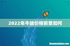 2022年牛蛙价格前景如何