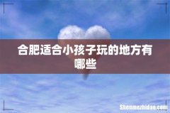 合肥适合小孩子玩的地方有哪些