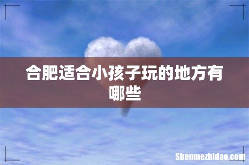 合肥适合小孩子玩的地方有哪些