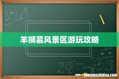 羊狮慕风景区游玩攻略