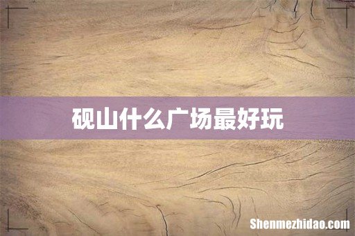 砚山什么广场最好玩