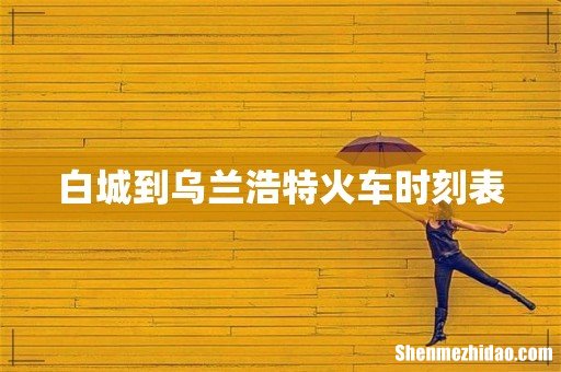 白城到乌兰浩特火车时刻表