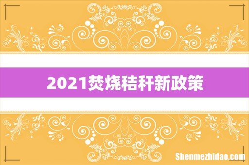 2021焚烧秸秆新政策
