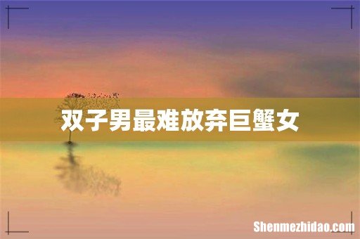 双子男最难放弃巨蟹女