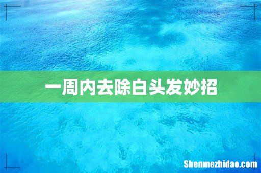 一周内去除白头发妙招