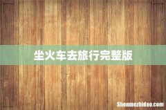 坐火车去旅行完整版