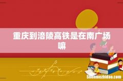 重庆到涪陵高铁是在南广场嘛