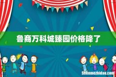 鲁商万科城臻园价格降了