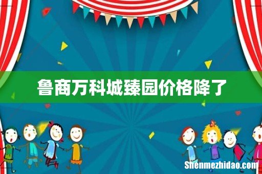 鲁商万科城臻园价格降了