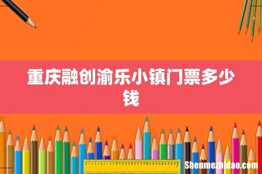 重庆融创渝乐小镇门票多少钱
