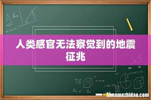 人类感官无法察觉到的地震征兆