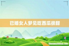 已婚女人梦见吃西瓜很甜