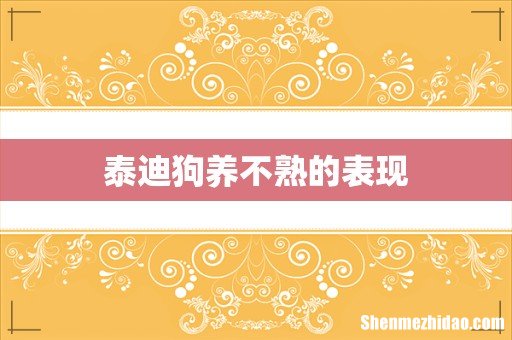 泰迪狗养不熟的表现