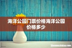 海洋公园门票价格海洋公园价格多少