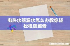电热水器漏水怎么办教你轻松检测维修
