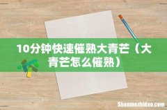 大青芒怎么催熟 10分钟快速催熟大青芒