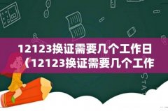 12123换证需要几个工作日（12123换证需要几个工作日办理)