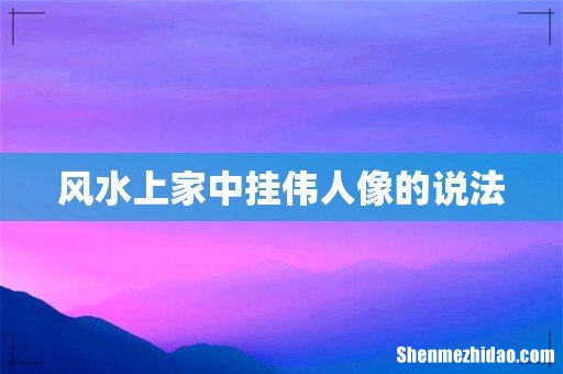 风水上家中挂伟人像的说法