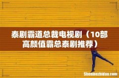 10部高颜值霸总泰剧推荐 泰剧霸道总裁电视剧