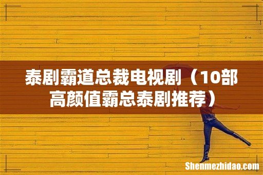 10部高颜值霸总泰剧推荐 泰剧霸道总裁电视剧
