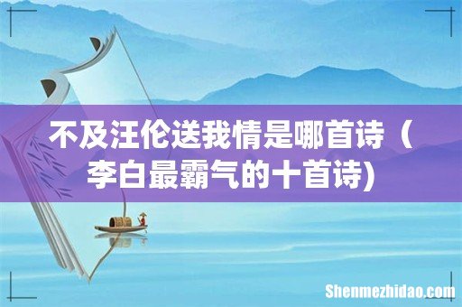 不及汪伦送我情是哪首诗(李白最霸气的十首诗)