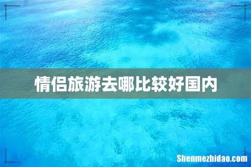 情侣旅游去哪比较好国内