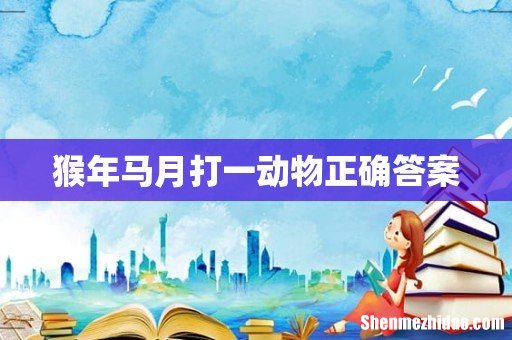 猴年马月打一动物正确答案