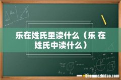 乐 在姓氏中读什么 乐在姓氏里读什么